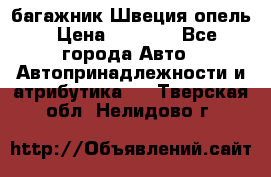 багажник Швеция опель › Цена ­ 4 000 - Все города Авто » Автопринадлежности и атрибутика   . Тверская обл.,Нелидово г.